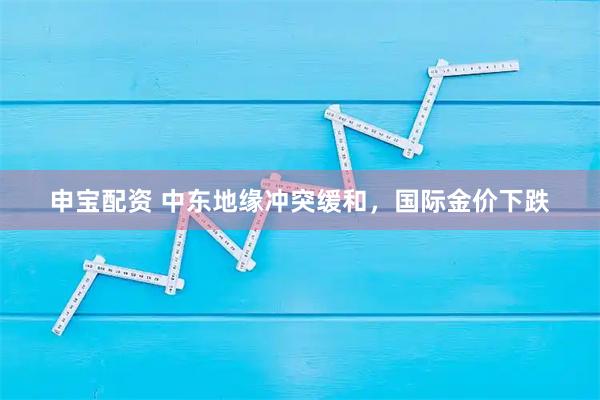 申宝配资 中东地缘冲突缓和，国际金价下跌