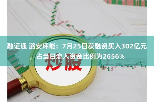 融证通 潞安环能：7月25日获融资买入302亿元，占当日流入资金比例为2656%