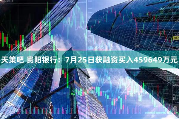 天策吧 贵阳银行：7月25日获融资买入459649万元