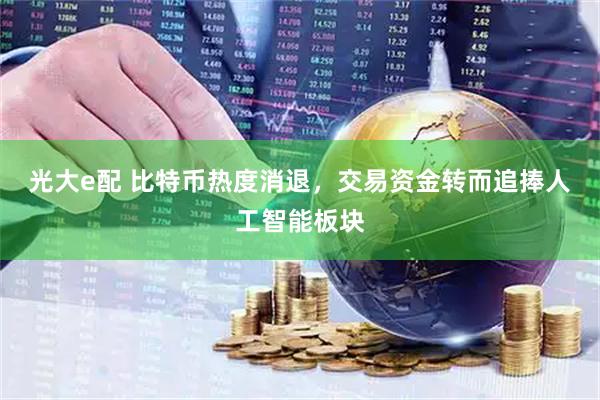光大e配 比特币热度消退，交易资金转而追捧人工智能板块