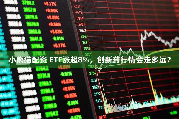 小熊猫配资 ETF涨超8%，创新药行情会走多远？