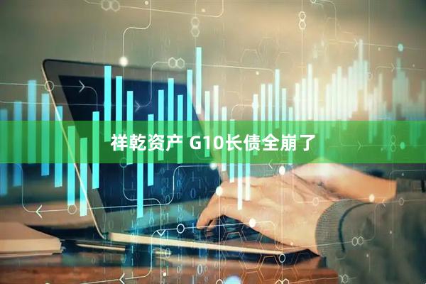 祥乾资产 G10长债全崩了